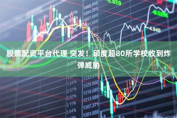 股票配资平台代理 突发！印度超80所学校收到炸弹威胁