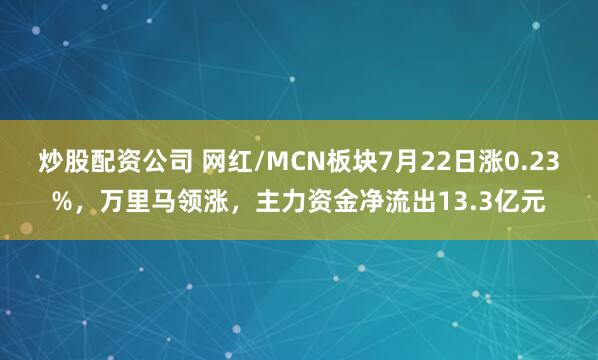 炒股配资公司 网红/MCN板块7月22日涨0.23%，万里马领涨，主力资金净流出13.3亿元